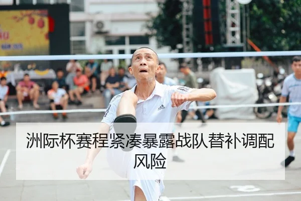 洲际杯赛程紧凑暴露战队替补调配风险