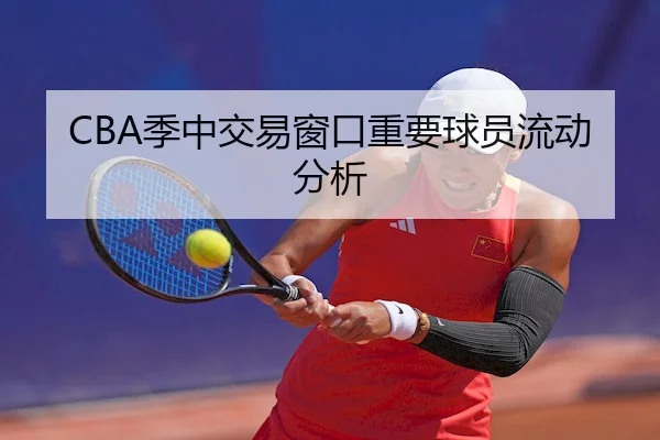 CBA季中交易窗口重要球员流动分析